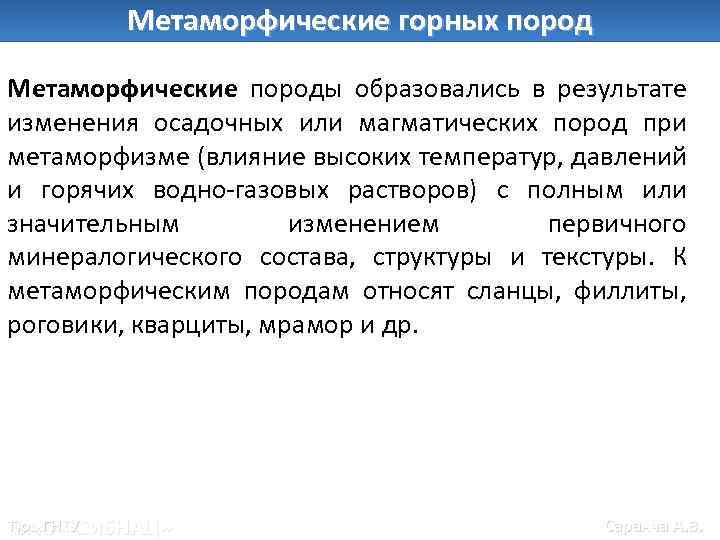 Метаморфические горных пород Метаморфические породы образовались в результате изменения осадочных или магматических пород при