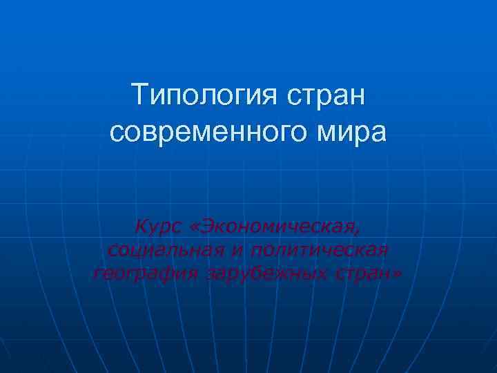 Типология стран современного мира Курс «Экономическая, социальная и политическая география зарубежных стран» 