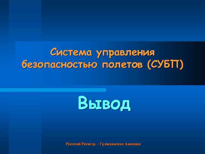 Система управления безопасностью полетов (СУБП) Вывод Русский Регистр – Гражданская Авиация 