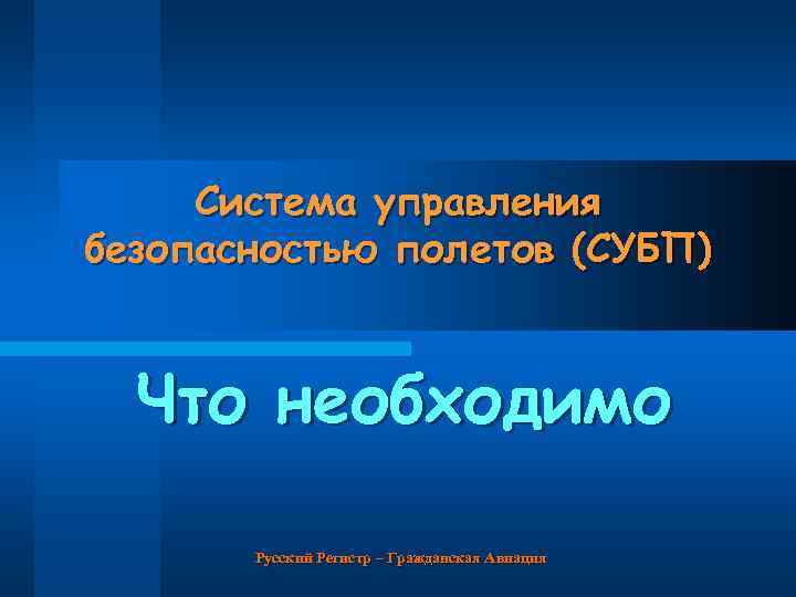 Система управления безопасностью полетов (СУБП) Что необходимо Русский Регистр – Гражданская Авиация 