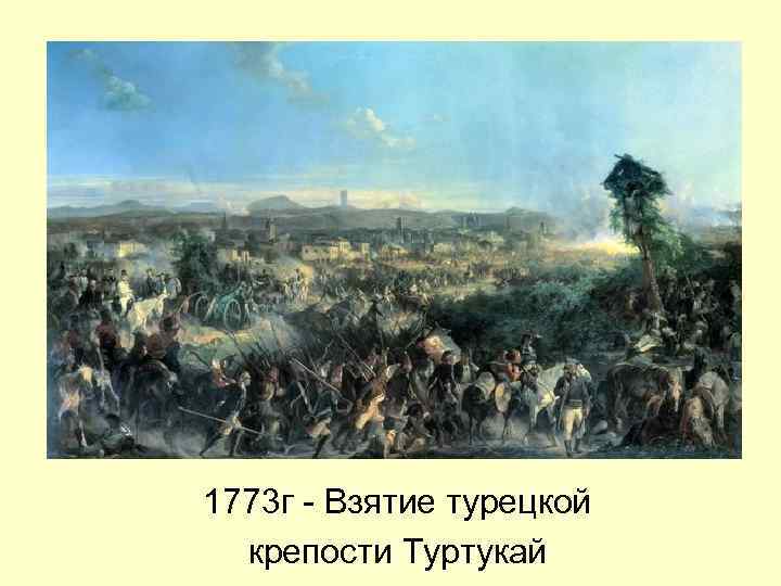 1773 г - Взятие турецкой крепости Туртукай 