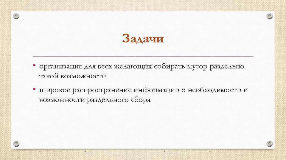 Задачи • организация для всех желающих собирать мусор раздельно такой возможности • широкое распространение