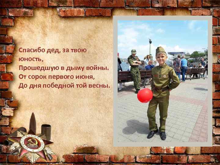 Спасибо дед, за твою юность, Прошедшую в дыму войны. От сорок первого июня, До
