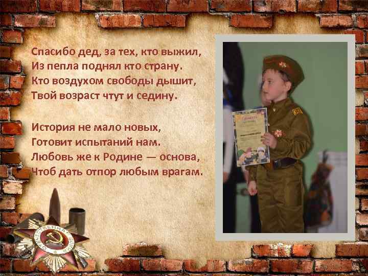 Спасибо дед, за тех, кто выжил, Из пепла поднял кто страну. Кто воздухом свободы
