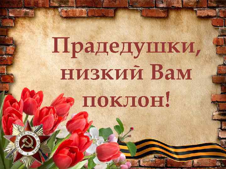 Прадедушки, низкий Вам поклон! 