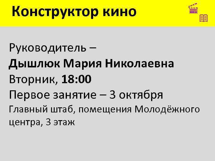Конструктор кино Руководитель – Дышлюк Мария Николаевна Вторник, 18: 00 Первое занятие – 3