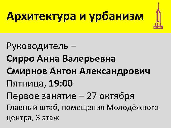 Архитектура и урбанизм Руководитель – Сирро Анна Валерьевна Смирнов Антон Александрович Пятница, 19: 00