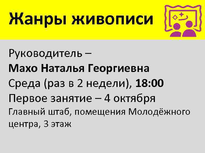 Жанры живописи Руководитель – Махо Наталья Георгиевна Среда (раз в 2 недели), 18: 00