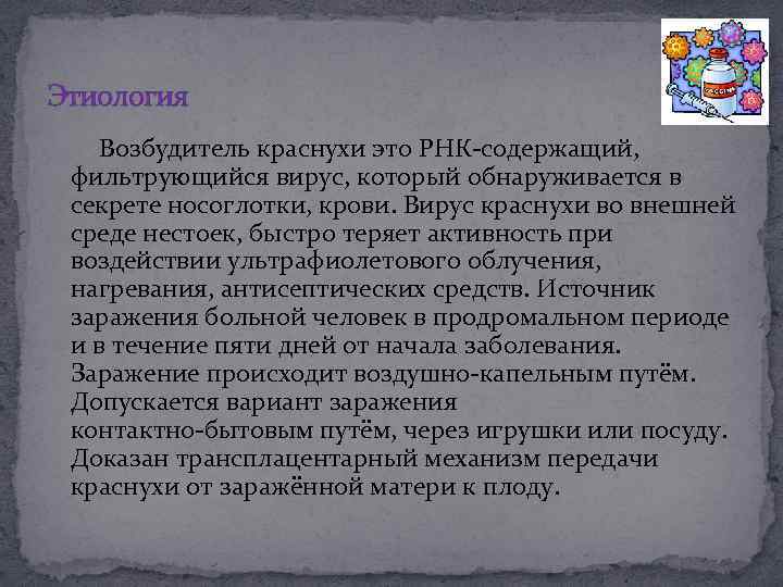 Этиология Возбудитель краснухи это РНК-содержащий, фильтрующийся вирус, который обнаруживается в секрете носоглотки, крови. Вирус