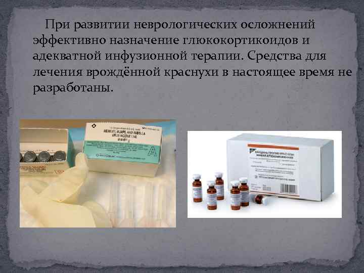  При развитии неврологических осложнений эффективно назначение глюкокортикоидов и адекватной инфузионной терапии. Средства для