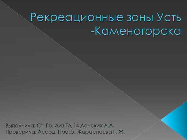 Рекреационные зоны Усть -Каменогорска Выполнила: Ст. Гр. Диз ГД 14 Донских А. А. Проверила: