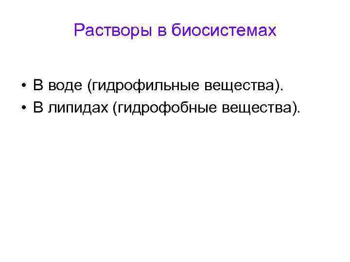 Растворы в биосистемах • В воде (гидрофильные вещества). • В липидах (гидрофобные вещества). 