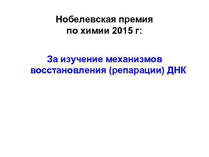 Нобелевская премия по химии 2015 г: За изучение механизмов восстановления (репарации) ДНК 