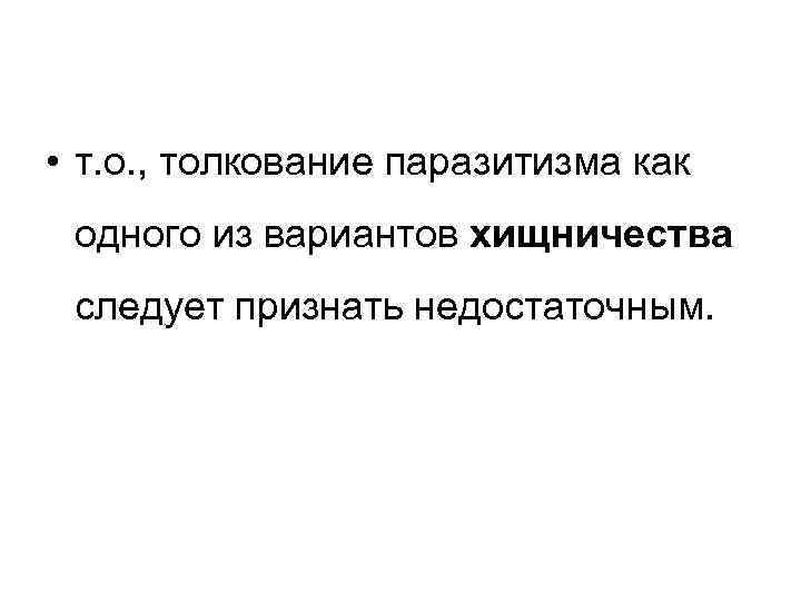  • т. о. , толкование паразитизма как одного из вариантов хищничества следует признать