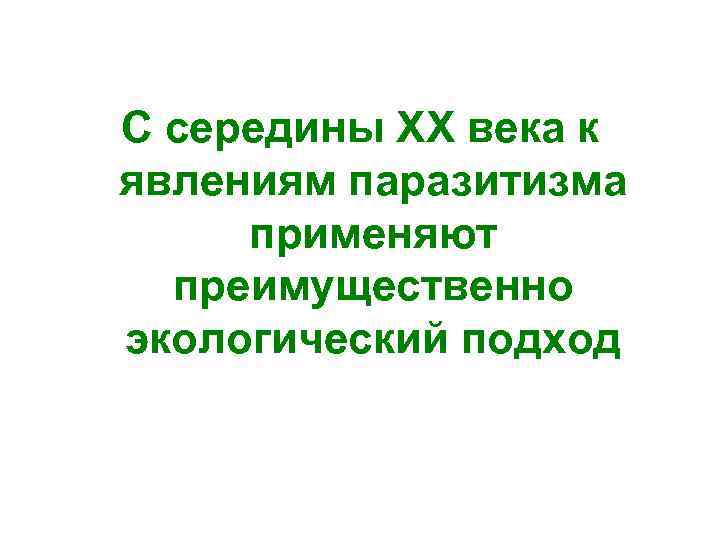 С середины ХХ века к явлениям паразитизма применяют преимущественно экологический подход 