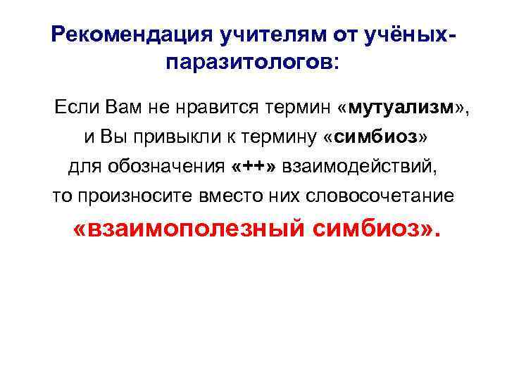 Рекомендация учителям от учёныхпаразитологов: Если Вам не нравится термин «мутуализм» , и Вы привыкли