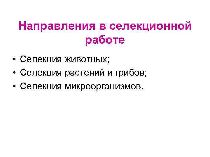 Направления в селекционной работе • Селекция животных; • Селекция растений и грибов; • Селекция