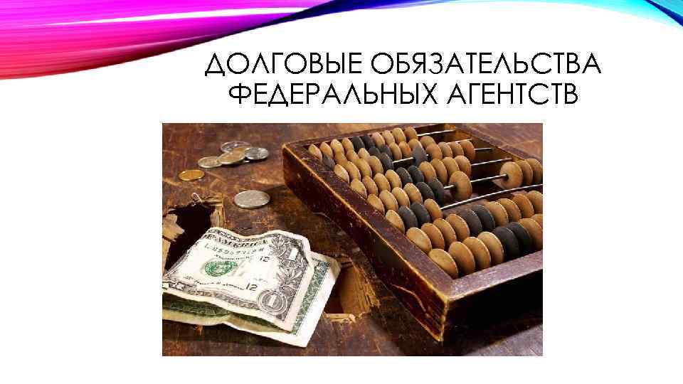 ДОЛГОВЫЕ ОБЯЗАТЕЛЬСТВА ФЕДЕРАЛЬНЫХ АГЕНТСТВ 