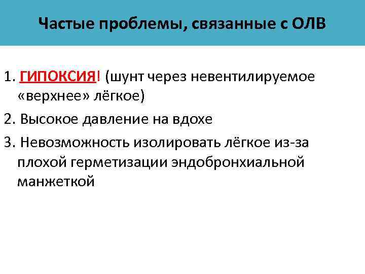 Частые проблемы, связанные с ОЛВ 1. ГИПОКСИЯ! (шунт через невентилируемое «верхнее» лёгкое) 2. Высокое