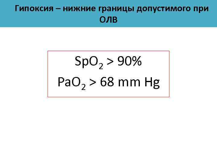 Гипоксия – нижние границы допустимого при ОЛВ Sp. O 2 > 90% Pa. O