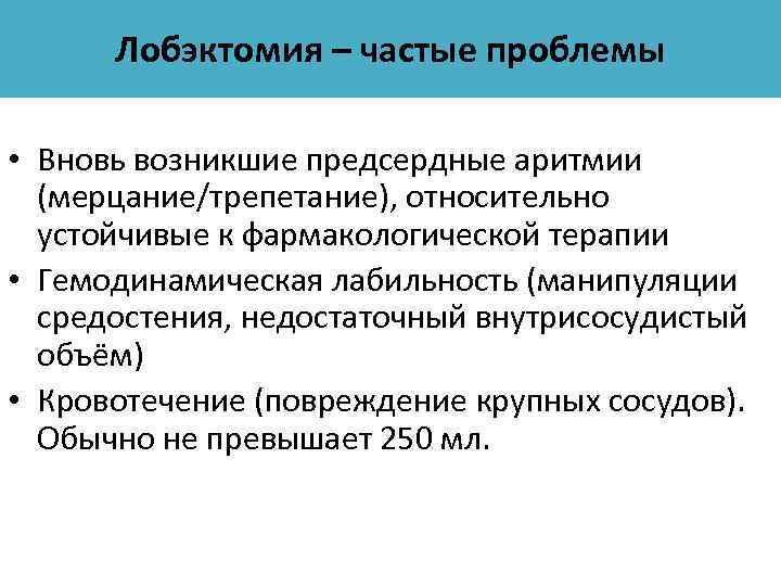 Лобэктомия – частые проблемы • Вновь возникшие предсердные аритмии (мерцание/трепетание), относительно устойчивые к фармакологической