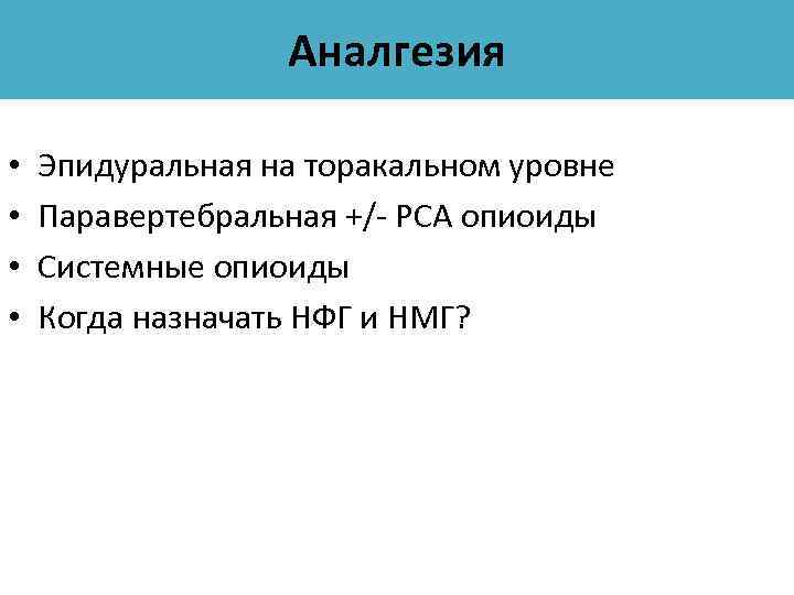 Аналгезия • • Эпидуральная на торакальном уровне Паравертебральная +/- РСА опиоиды Системные опиоиды Когда