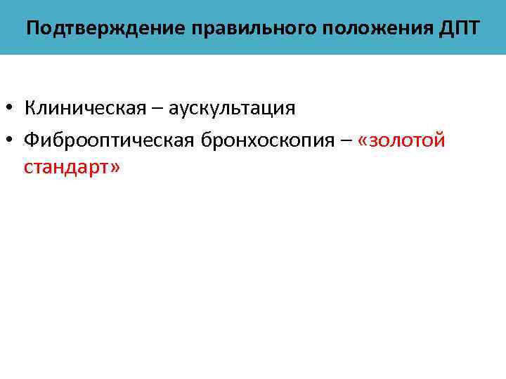 Подтверждение правильного положения ДПТ • Клиническая – аускультация • Фиброоптическая бронхоскопия – «золотой стандарт»