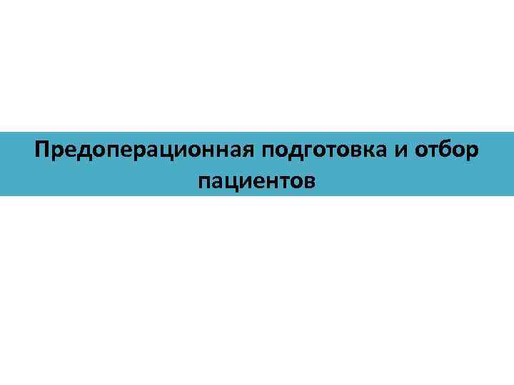 Предоперационная подготовка и отбор пациентов 