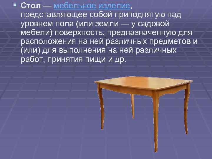 § Стол — мебельное изделие, представляющее собой приподнятую над уровнем пола (или земли —