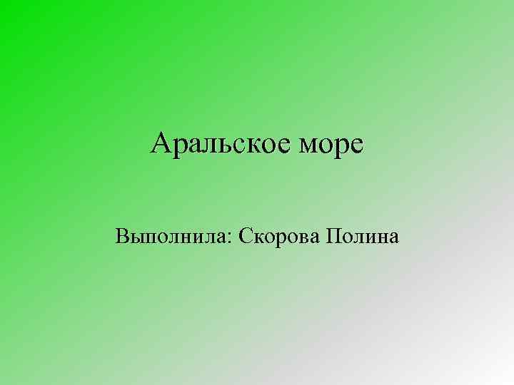 Аральское море Выполнила: Скорова Полина 