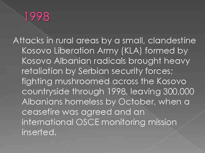 1998 Attacks in rural areas by a small, clandestine Kosovo Liberation Army (KLA) formed