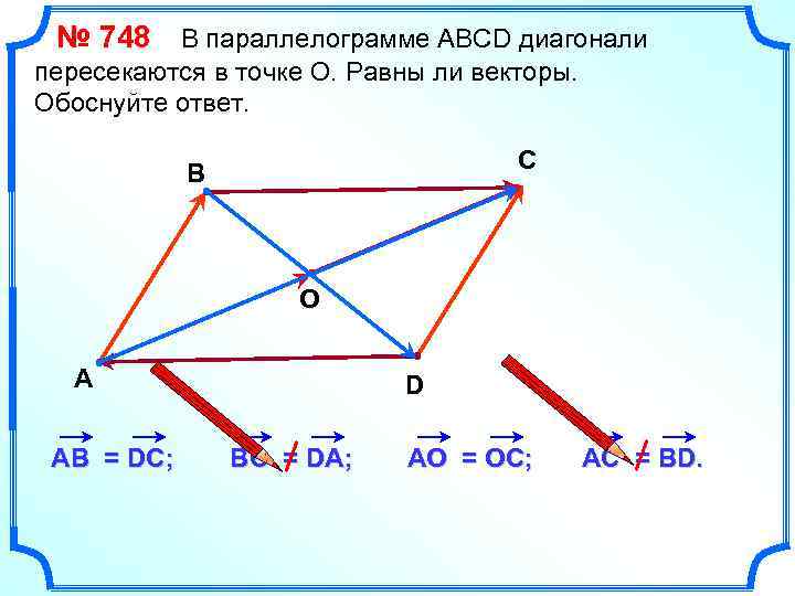 № 748 В параллелограмме АВСD диагонали пересекаются в точке О. Равны ли векторы. Обоснуйте