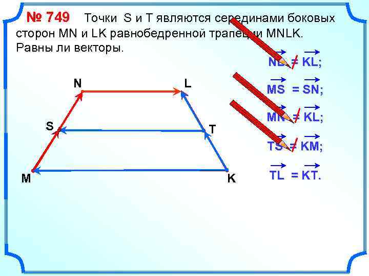 № 749 Точки S и Т являются серединами боковых сторон MN и LK равнобедренной