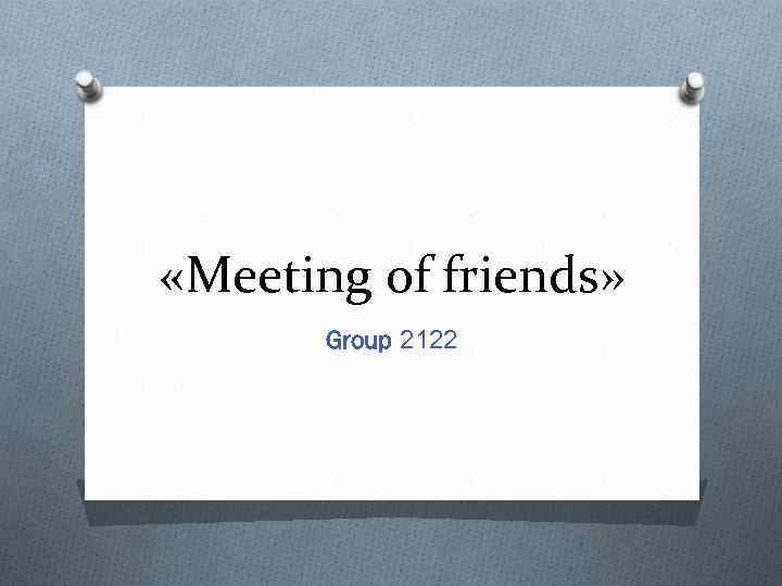  «Meeting of friends» Group 2122 