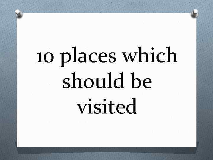 10 places which should be visited 