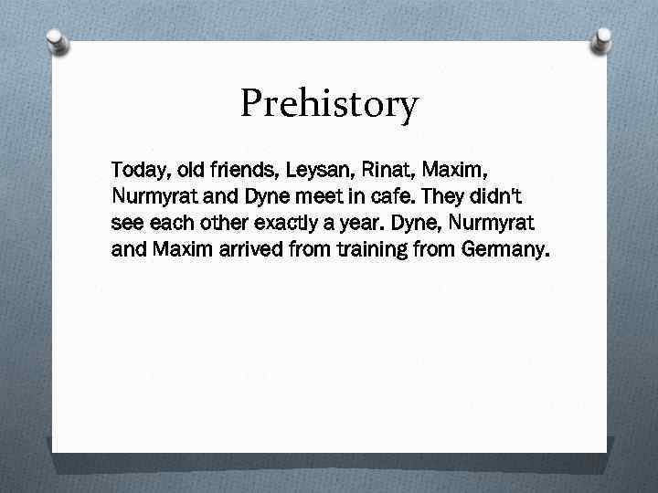 Prehistory Today, old friends, Leysan, Rinat, Maxim, Nurmyrat and Dyne meet in cafe. They