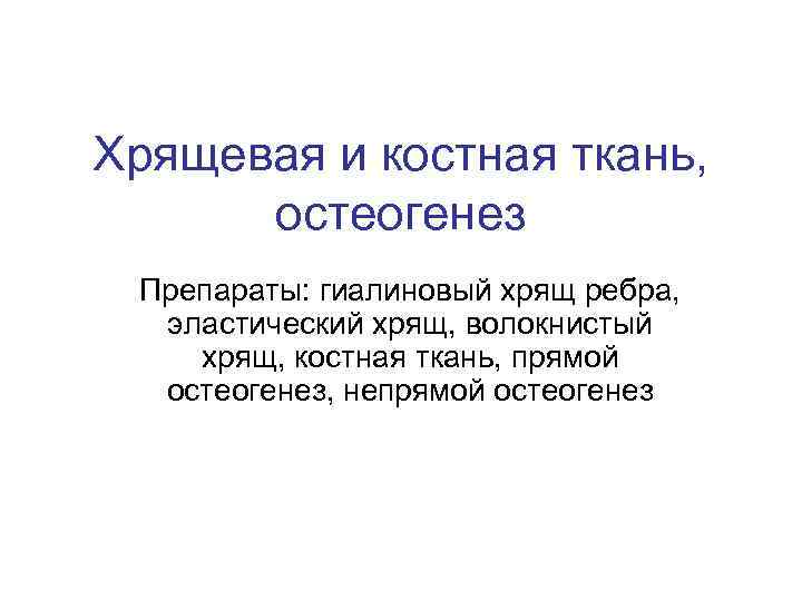 Хрящевая и костная ткань, остеогенез Препараты: гиалиновый хрящ ребра, эластический хрящ, волокнистый хрящ, костная