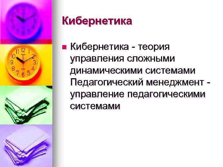 Кибернетика n Кибернетика - теория управления сложными динамическими системами Педагогический менеджмент управление педагогическими системами