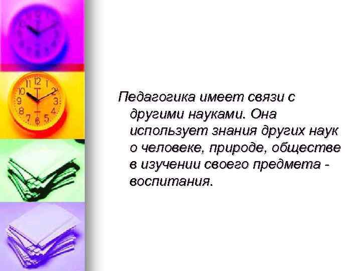 Педагогика имеет связи с другими науками. Она использует знания других наук о человеке, природе,