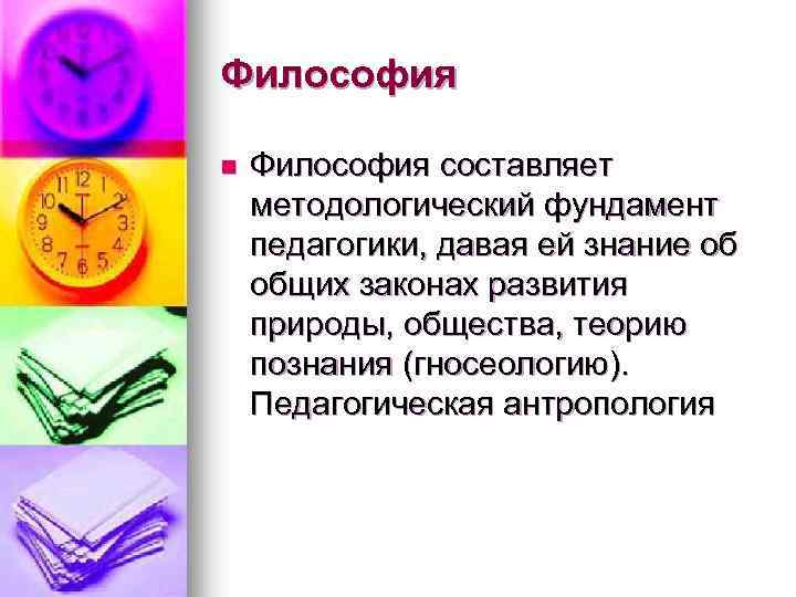 Философия n Философия составляет методологический фундамент педагогики, давая ей знание об общих законах развития