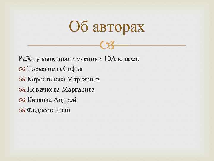 Об авторах Работу выполняли ученики 10 А класса: Тормашева Софья Коростелева Маргарита Новичкова Маргарита