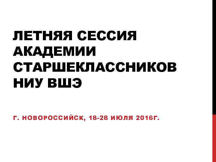 ЛЕТНЯЯ СЕССИЯ АКАДЕМИИ СТАРШЕКЛАССНИКОВ НИУ ВШЭ Г. НОВОРОССИЙСК, 18 -28 ИЮЛЯ 2016 Г. 