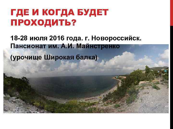 ГДЕ И КОГДА БУДЕТ ПРОХОДИТЬ? 18 -28 июля 2016 года. г. Новороссийск. Пансионат им.