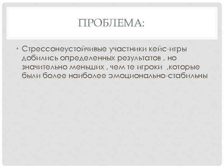 ПРОБЛЕМА: • Стрессонеустойчивые участники кейс-игры добились определенных результатов , но значительно меньших , чем