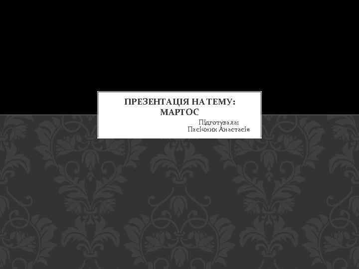 ПРЕЗЕНТАЦІЯ НА ТЕМУ: МАРТОС Підготувала: Пасічник Анастасія 