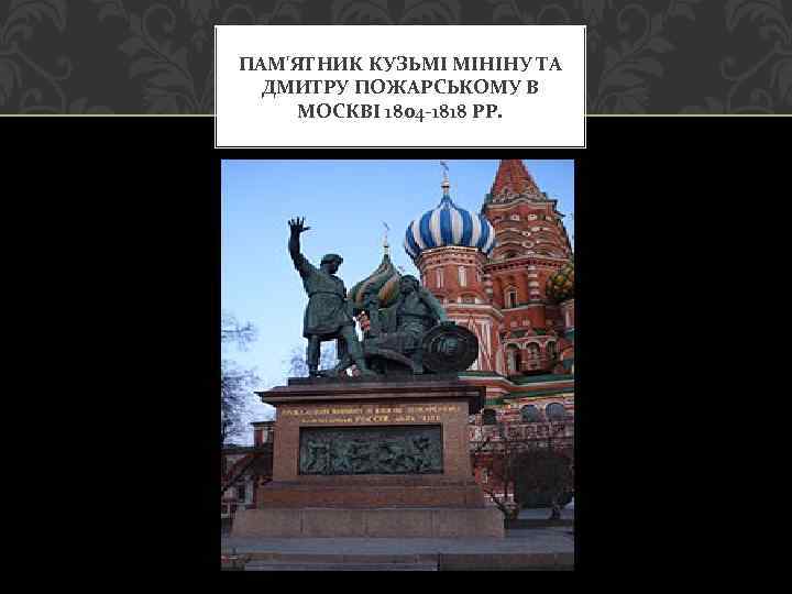 ПАМ'ЯТНИК КУЗЬМІ МІНІНУ ТА ДМИТРУ ПОЖАРСЬКОМУ В МОСКВІ 1804 -1818 РР. 