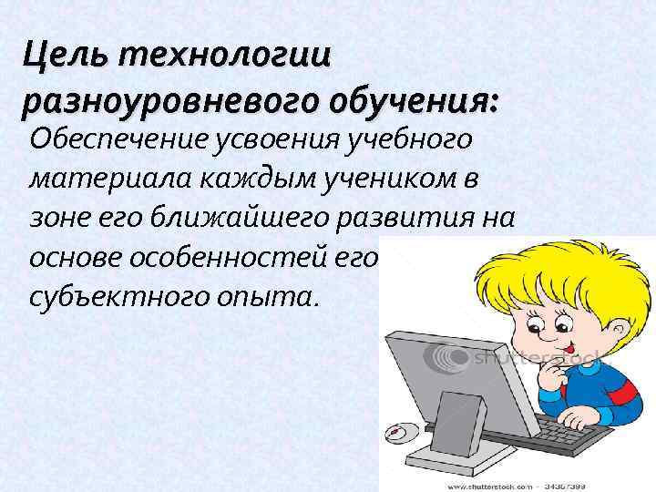 Цель технологии разноуровневого обучения: Обеспечение усвоения учебного материала каждым учеником в зоне его ближайшего