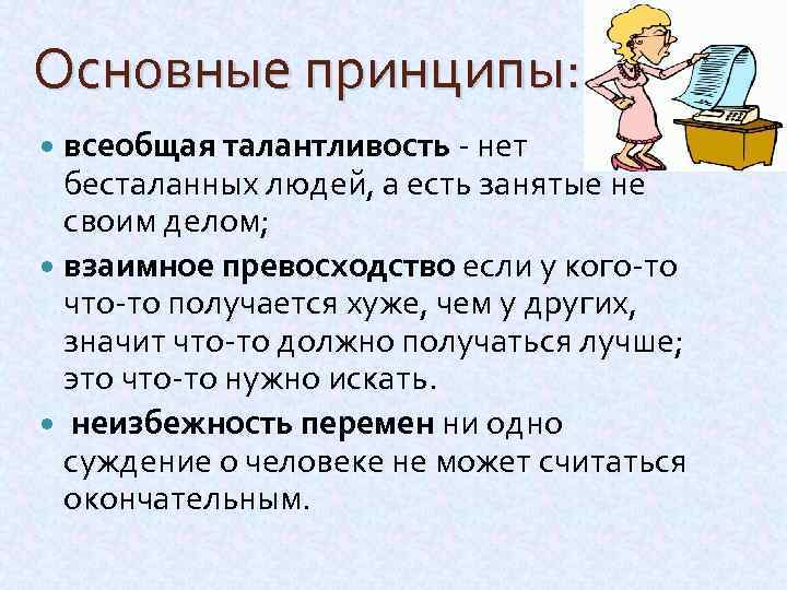 Основные принципы: всеобщая талантливость - нет бесталанных людей, а есть занятые не своим делом;