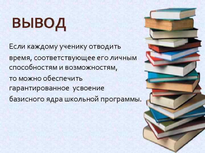 ВЫВОД Если каждому ученику отводить время, соответствующее его личным способностям и возможностям, то можно