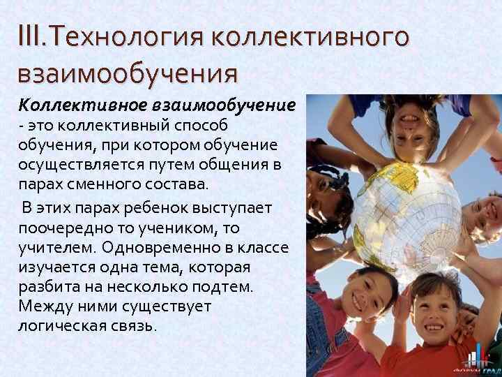 III. Технология коллективного взаимообучения Коллективное взаимообучение - это коллективный способ обучения, при котором обучение